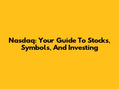 Nasdaq: Your Guide To Stocks, Symbols, And Investing