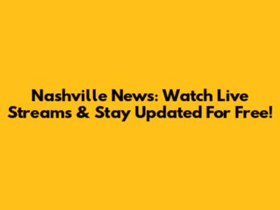 Nashville News: Watch Live Streams & Stay Updated For Free!