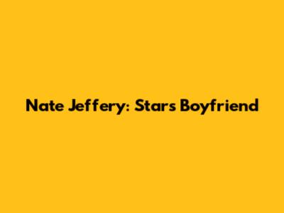 Nate Jeffery: Star's Boyfriend