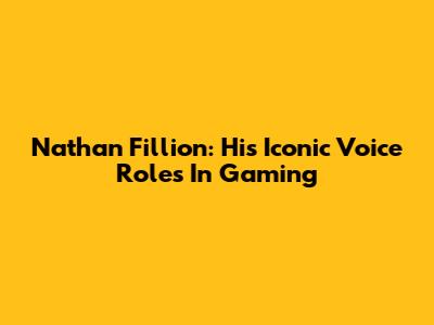 Nathan Fillion: His Iconic Voice Roles In Gaming