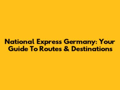 National Express Germany: Your Guide To Routes & Destinations