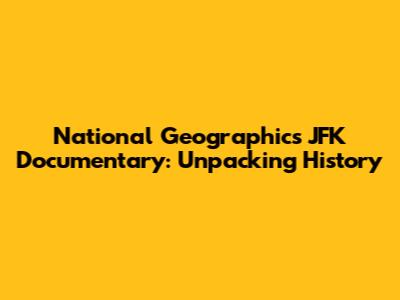 National Geographic's JFK Documentary: Unpacking History