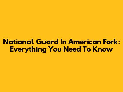 National Guard In American Fork: Everything You Need To Know