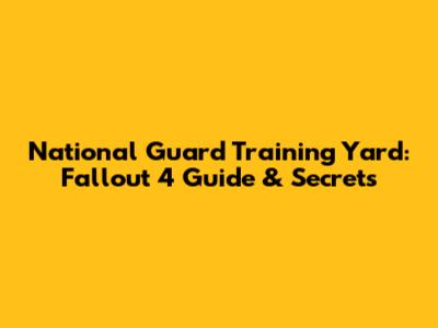 National Guard Training Yard: Fallout 4 Guide & Secrets