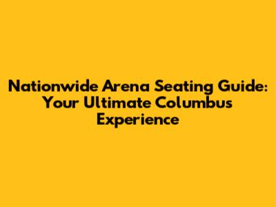 Nationwide Arena Seating Guide: Your Ultimate Columbus Experience