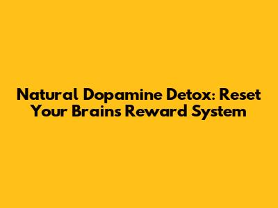 Natural Dopamine Detox: Reset Your Brain's Reward System