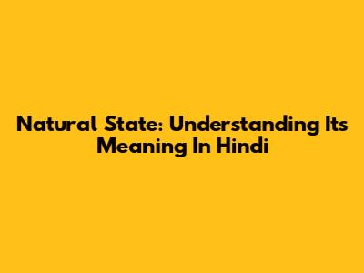 Natural State: Understanding Its Meaning In Hindi