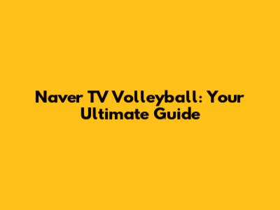 Naver TV Volleyball: Your Ultimate Guide