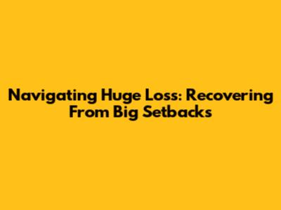Navigating 'Huge Loss': Recovering From Big Setbacks