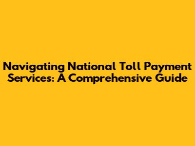 Navigating National Toll Payment Services: A Comprehensive Guide