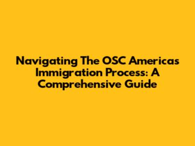 Navigating The OSC Americas Immigration Process: A Comprehensive Guide