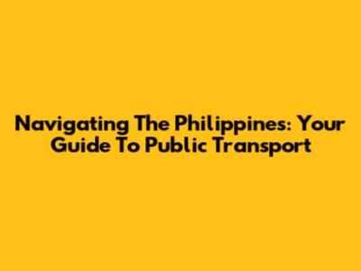 Navigating The Philippines: Your Guide To Public Transport