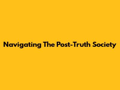 Navigating The Post-Truth Society