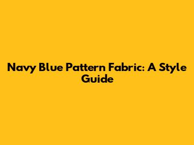 Navy Blue Pattern Fabric: A Style Guide