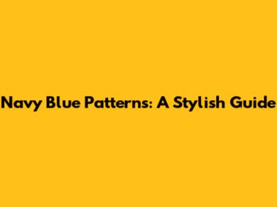 Navy Blue Patterns: A Stylish Guide