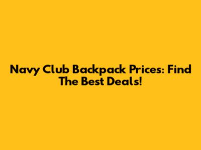 Navy Club Backpack Prices: Find The Best Deals!