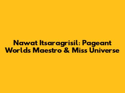 Nawat Itsaragrisil: Pageant World's Maestro & Miss Universe