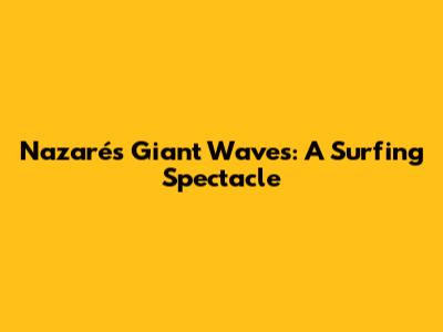 Nazaré's Giant Waves: A Surfing Spectacle