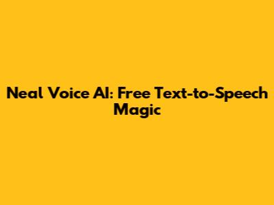 Neal Voice AI: Free Text-to-Speech Magic