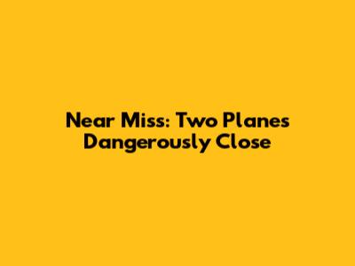Near Miss: Two Planes Dangerously Close