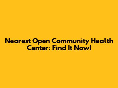 Nearest Open Community Health Center: Find It Now!