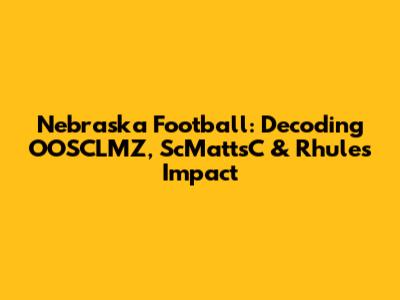 Nebraska Football: Decoding OOSCLMZ, ScMattsC & Rhule's Impact