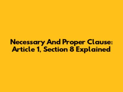 Necessary And Proper Clause: Article 1, Section 8 Explained