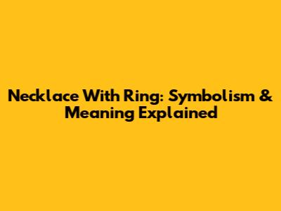 Necklace With Ring: Symbolism & Meaning Explained