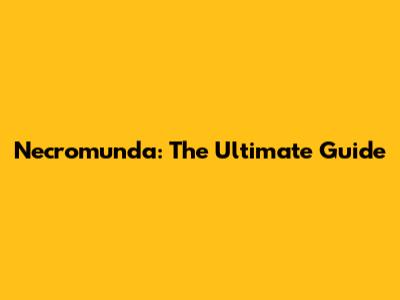 Necromunda: The Ultimate Guide
