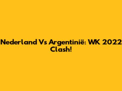 Nederland Vs Argentinië: WK 2022 Clash!