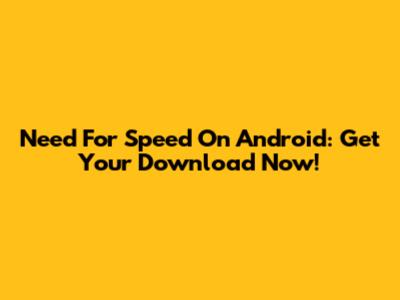Need For Speed On Android: Get Your Download Now!