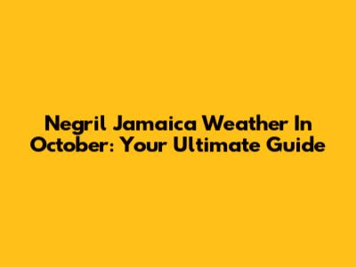 Negril Jamaica Weather In October: Your Ultimate Guide