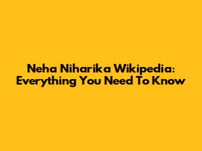 Neha Niharika Wikipedia: Everything You Need To Know