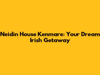 Neidin House Kenmare: Your Dream Irish Getaway