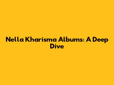 Nella Kharisma Albums: A Deep Dive