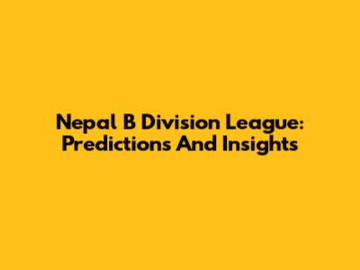 Nepal B Division League: Predictions And Insights