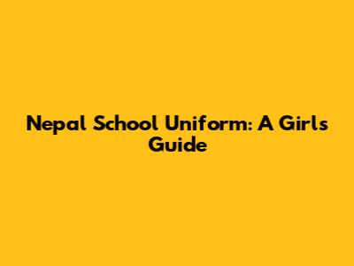 Nepal School Uniform: A Girl's Guide