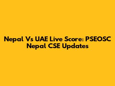 Nepal Vs UAE Live Score: PSEOSC Nepal CSE Updates