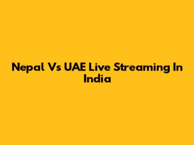 Nepal Vs UAE Live Streaming In India