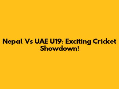 Nepal Vs UAE U19: Exciting Cricket Showdown!