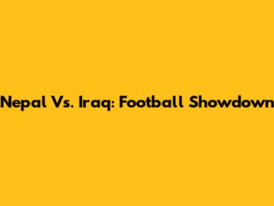 Nepal Vs. Iraq: Football Showdown