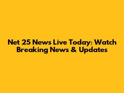 Net 25 News Live Today: Watch Breaking News & Updates