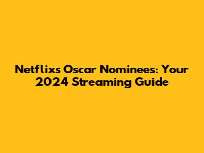Netflix's Oscar Nominees: Your 2024 Streaming Guide