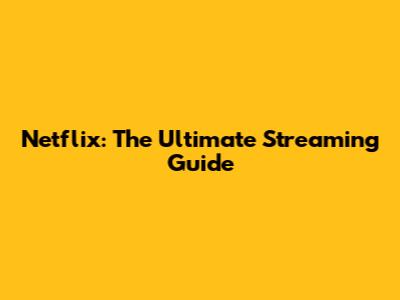 Netflix: The Ultimate Streaming Guide