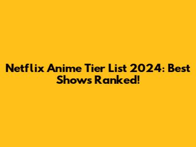 Netflix Anime Tier List 2024: Best Shows Ranked!