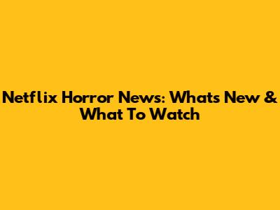 Netflix Horror News: What's New & What To Watch