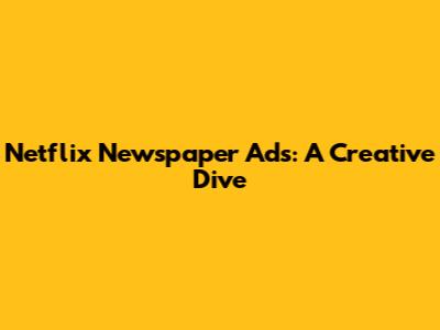 Netflix Newspaper Ads: A Creative Dive