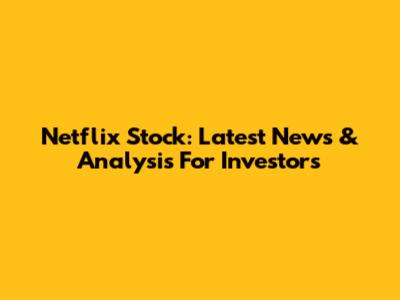 Netflix Stock: Latest News & Analysis For Investors