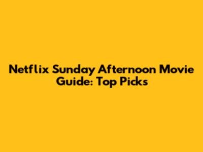 Netflix Sunday Afternoon Movie Guide: Top Picks