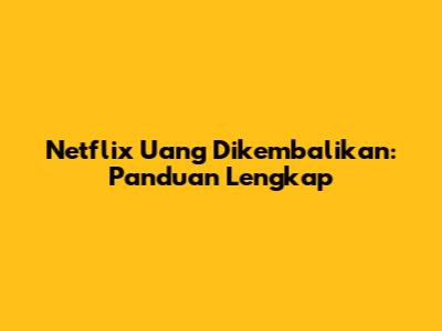 Netflix Uang Dikembalikan: Panduan Lengkap